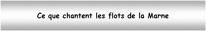 Zone de Texte: Ce que chantent les flots de la Marne 
